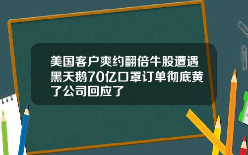 美国客户爽约翻倍牛股遭遇黑天鹅70亿口罩订单彻底黄了公司回应了