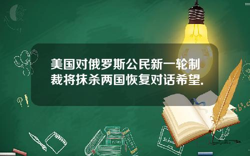 美国对俄罗斯公民新一轮制裁将抹杀两国恢复对话希望.