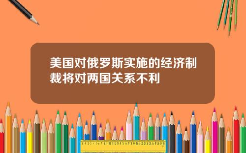 美国对俄罗斯实施的经济制裁将对两国关系不利