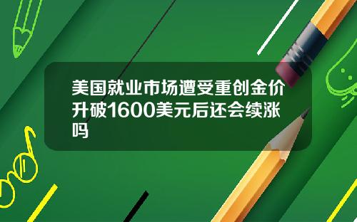 美国就业市场遭受重创金价升破1600美元后还会续涨吗