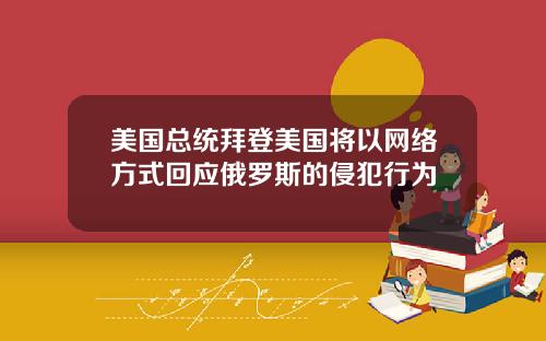 美国总统拜登美国将以网络方式回应俄罗斯的侵犯行为