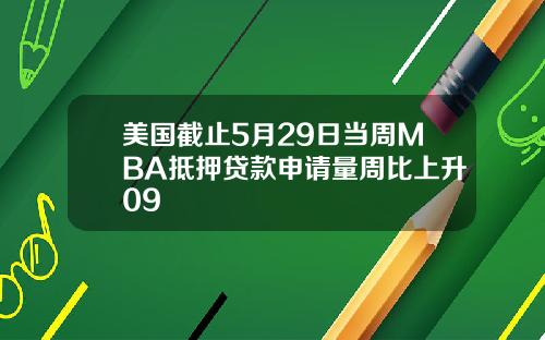 美国截止5月29日当周MBA抵押贷款申请量周比上升09