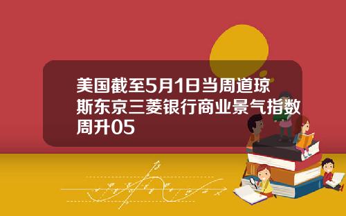 美国截至5月1日当周道琼斯东京三菱银行商业景气指数周升05