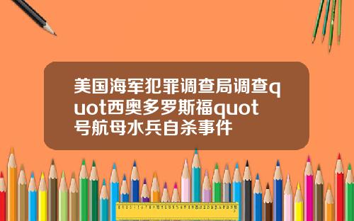 美国海军犯罪调查局调查quot西奥多罗斯福quot号航母水兵自杀事件