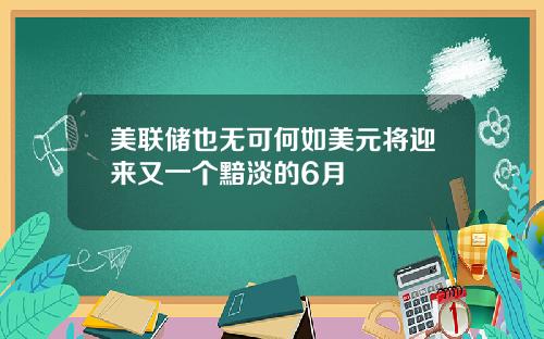 美联储也无可何如美元将迎来又一个黯淡的6月