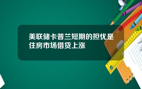 美联储卡普兰短期的担忧是住房市场借贷上涨