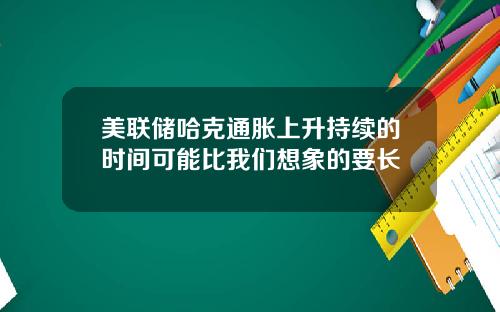 美联储哈克通胀上升持续的时间可能比我们想象的要长