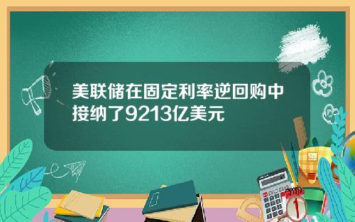 美联储在固定利率逆回购中接纳了9213亿美元