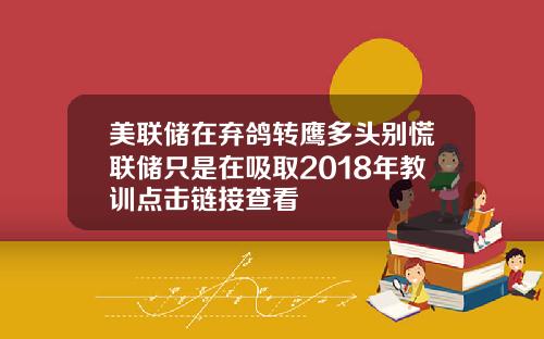 美联储在弃鸽转鹰多头别慌联储只是在吸取2018年教训点击链接查看