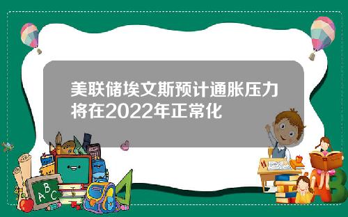 美联储埃文斯预计通胀压力将在2022年正常化