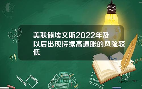 美联储埃文斯2022年及以后出现持续高通胀的风险较低