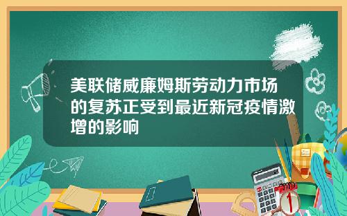 美联储威廉姆斯劳动力市场的复苏正受到最近新冠疫情激增的影响