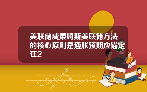 美联储威廉姆斯美联储方法的核心原则是通胀预期应锚定在2