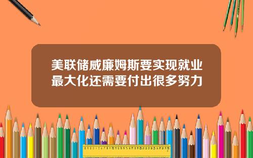 美联储威廉姆斯要实现就业最大化还需要付出很多努力