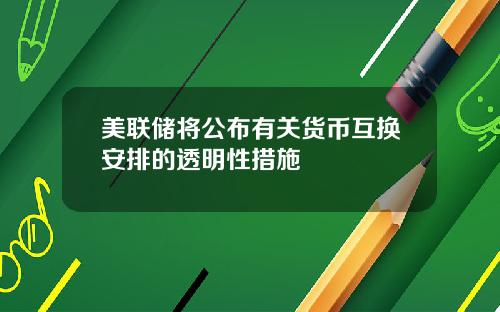 美联储将公布有关货币互换安排的透明性措施