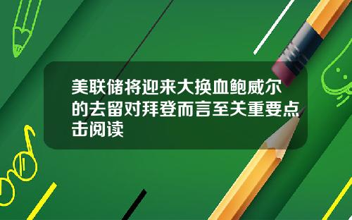 美联储将迎来大换血鲍威尔的去留对拜登而言至关重要点击阅读