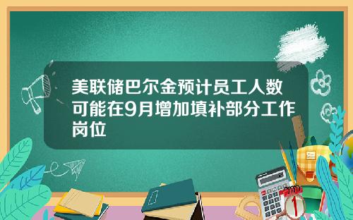 美联储巴尔金预计员工人数可能在9月增加填补部分工作岗位