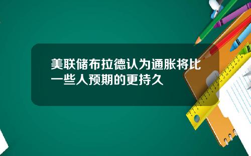 美联储布拉德认为通胀将比一些人预期的更持久