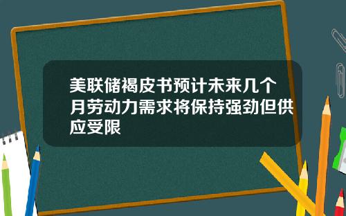 美联储褐皮书预计未来几个月劳动力需求将保持强劲但供应受限