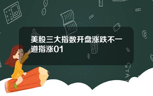 美股三大指数开盘涨跌不一道指涨01