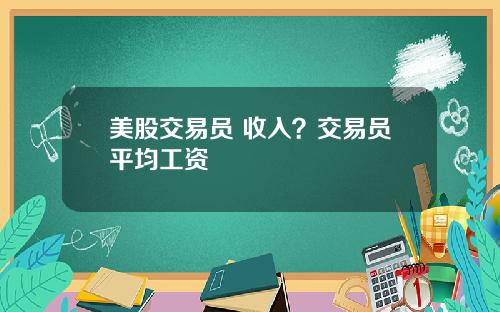 美股交易员 收入？交易员平均工资