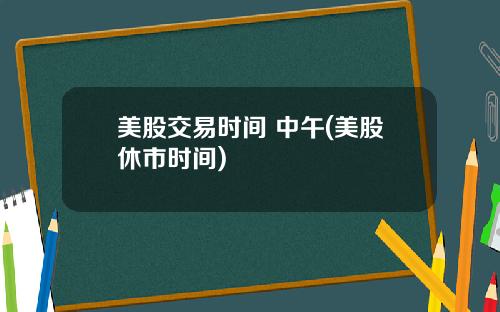 美股交易时间 中午(美股休市时间)