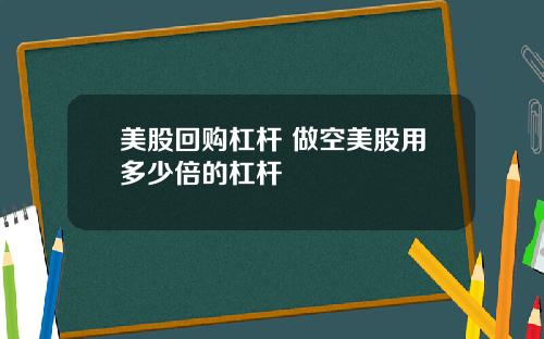 美股回购杠杆 做空美股用多少倍的杠杆