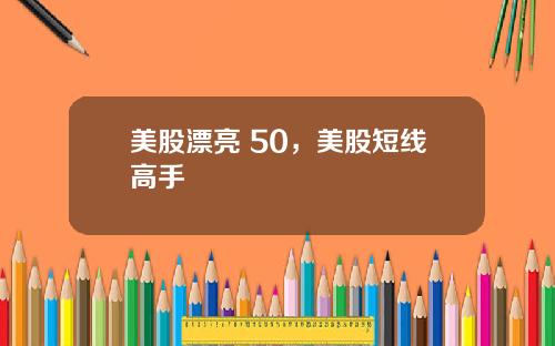 美股漂亮 50，美股短线高手