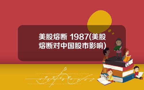 美股熔断 1987(美股熔断对中国股市影响)