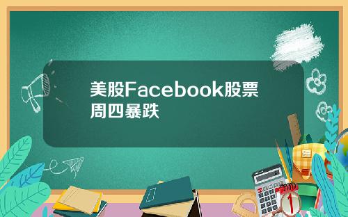 美股Facebook股票周四暴跌