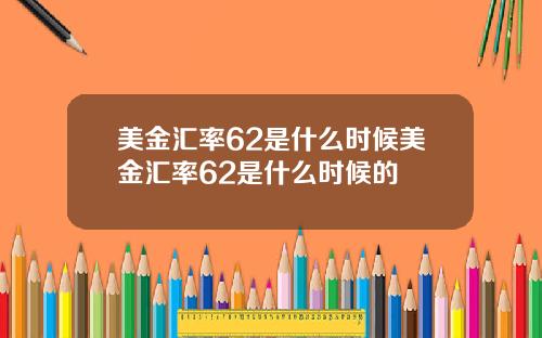 美金汇率62是什么时候美金汇率62是什么时候的