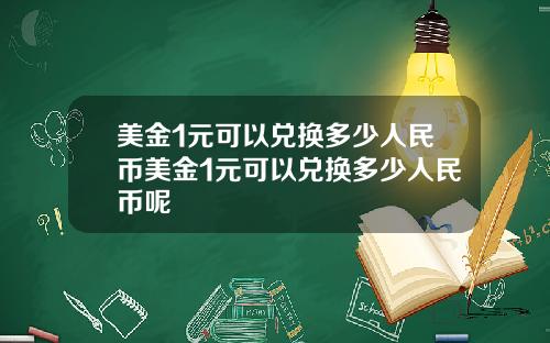 美金1元可以兑换多少人民币美金1元可以兑换多少人民币呢