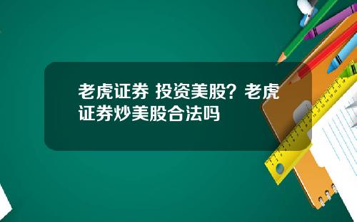 老虎证券 投资美股？老虎证券炒美股合法吗