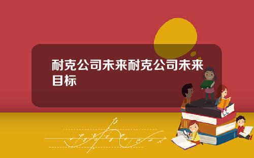 耐克公司未来耐克公司未来目标