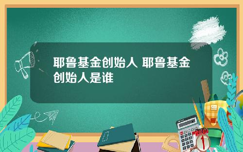 耶鲁基金创始人 耶鲁基金创始人是谁