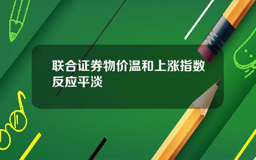 联合证券物价温和上涨指数反应平淡