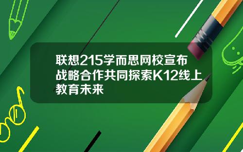 联想215学而思网校宣布战略合作共同探索K12线上教育未来