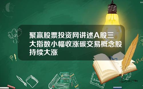 聚赢股票投资网讲述A股三大指数小幅收涨碳交易概念股持续大涨