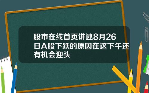 股市在线首页讲述8月26日A股下跌的原因在这下午还有机会迎头