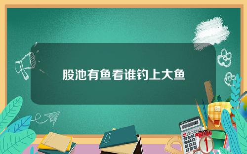 股池有鱼看谁钓上大鱼