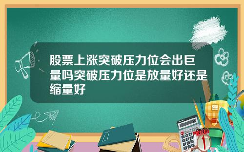 股票上涨突破压力位会出巨量吗突破压力位是放量好还是缩量好