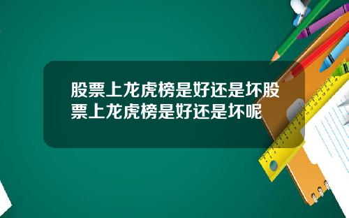 股票上龙虎榜是好还是坏股票上龙虎榜是好还是坏呢