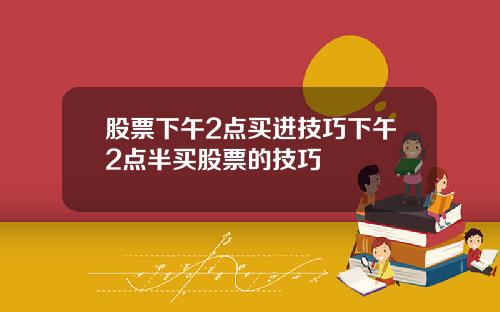 股票下午2点买进技巧下午2点半买股票的技巧