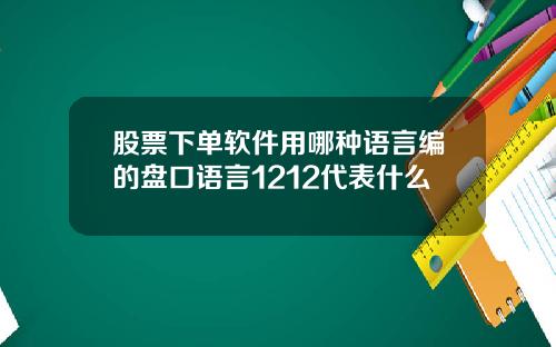 股票下单软件用哪种语言编的盘口语言1212代表什么