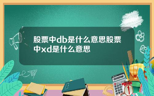 股票中db是什么意思股票中xd是什么意思