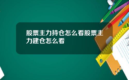 股票主力持仓怎么看股票主力建仓怎么看