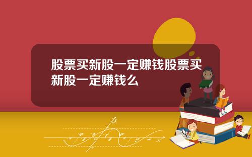 股票买新股一定赚钱股票买新股一定赚钱么