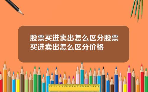 股票买进卖出怎么区分股票买进卖出怎么区分价格