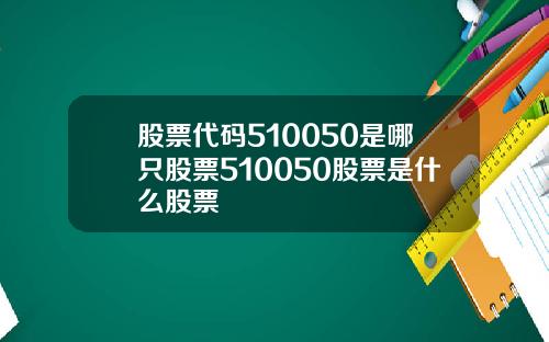 股票代码510050是哪只股票510050股票是什么股票