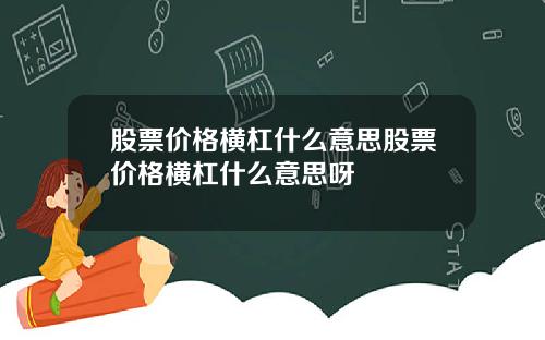 股票价格横杠什么意思股票价格横杠什么意思呀